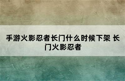 手游火影忍者长门什么时候下架 长门火影忍者